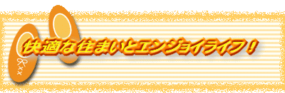 快適な住まいとエンジョイライフ!
